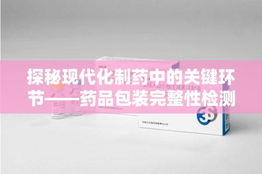 西安探秘现代化制药中的关键环节——药品包装完整性检测技术