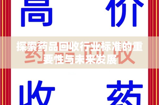 西安探索药品回收行业标准的重要性与未来发展