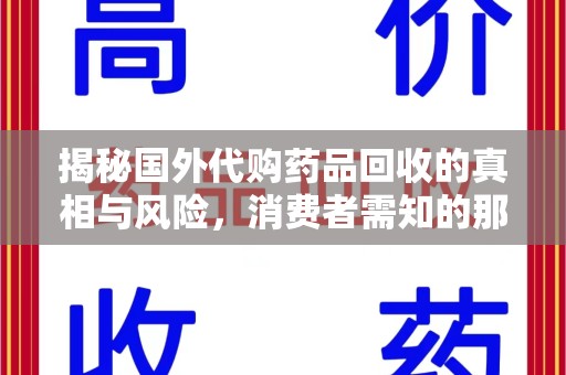 西安揭秘国外代购药品回收的真相与风险，消费者需知的那些事