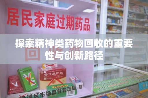 西安探索精神类药物回收的重要性与创新路径
