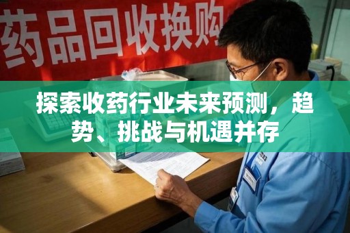西安探索收药行业未来预测，趋势、挑战与机遇并存
