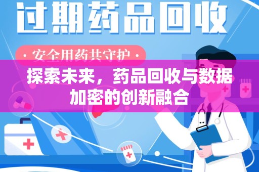 西安探索未来，药品回收与数据加密的创新融合