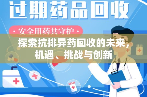 西安探索抗排异药回收的未来，机遇、挑战与创新