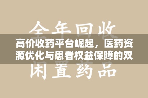 西安高价收药平台崛起，医药资源优化与患者权益保障的双赢之道