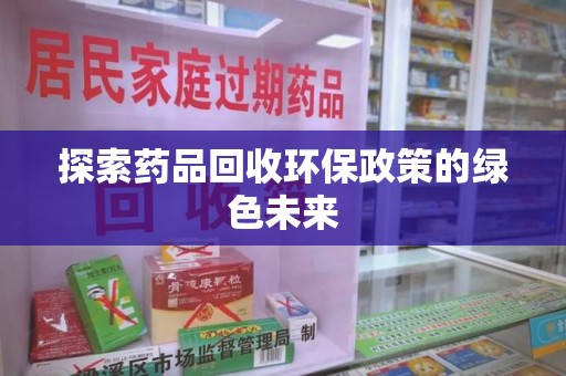 西安探索药品回收环保政策的绿色未来