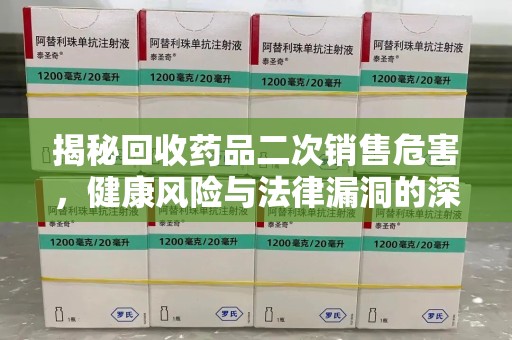 西安揭秘回收药品二次销售危害，健康风险与法律漏洞的深度剖析