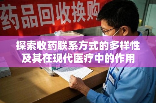 西安探索收药联系方式的多样性及其在现代医疗中的作用