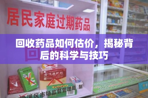 西安回收药品如何估价，揭秘背后的科学与技巧