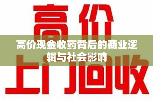 西安高价现金收药背后的商业逻辑与社会影响