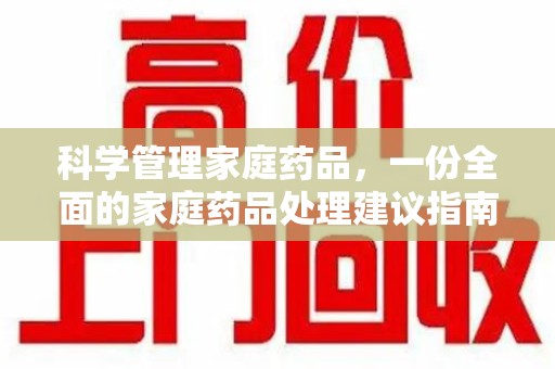 西安科学管理家庭药品，一份全面的家庭药品处理建议指南