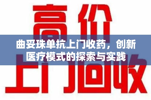 西安曲妥珠单抗上门收药，创新医疗模式的探索与实践