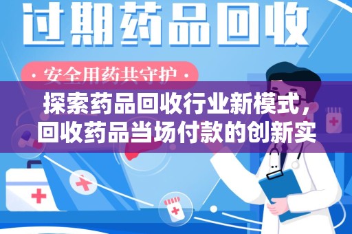 西安探索药品回收行业新模式，回收药品当场付款的创新实践