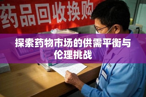 西安探索药物市场的供需平衡与伦理挑战