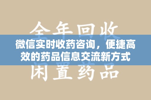 西安微信实时收药咨询，便捷高效的药品信息交流新方式
