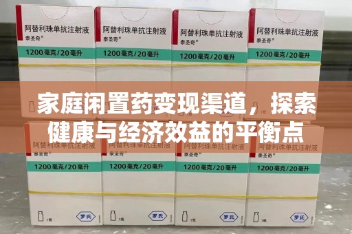 西安家庭闲置药变现渠道，探索健康与经济效益的平衡点