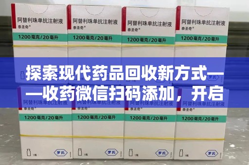 西安探索现代药品回收新方式——收药微信扫码添加，开启环保与健康的双重旅程