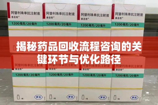 西安揭秘药品回收流程咨询的关键环节与优化路径
