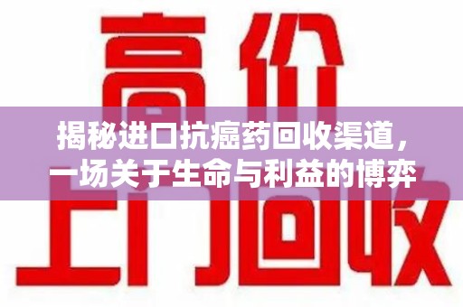 西安揭秘进口抗癌药回收渠道，一场关于生命与利益的博弈