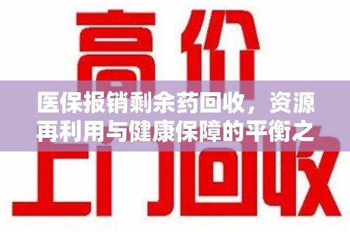 西安医保报销剩余药回收，资源再利用与健康保障的平衡之道