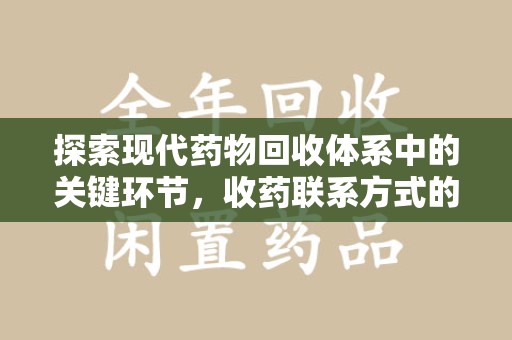 西安探索现代药物回收体系中的关键环节，收药联系方式的作用与优化