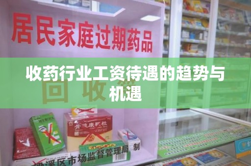 西安收药行业工资待遇的趋势与机遇