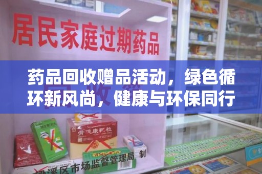 西安药品回收赠品活动，绿色循环新风尚，健康与环保同行