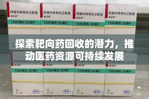 西安探索靶向药回收的潜力，推动医药资源可持续发展
