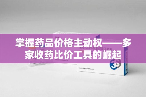 西安掌握药品价格主动权——多家收药比价工具的崛起