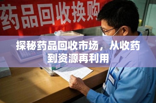 西安探秘药品回收市场，从收药到资源再利用