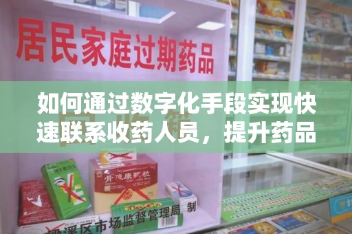 西安如何通过数字化手段实现快速联系收药人员，提升药品回收效率