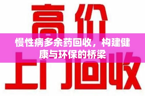 西安慢性病多余药回收，构建健康与环保的桥梁