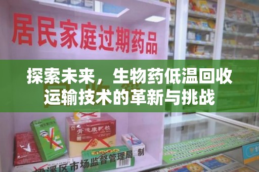 西安探索未来，生物药低温回收运输技术的革新与挑战