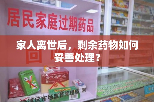西安家人离世后，剩余药物如何妥善处理？