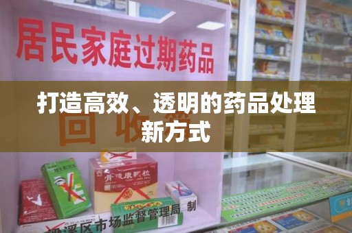 西安打造高效、透明的药品处理新方式