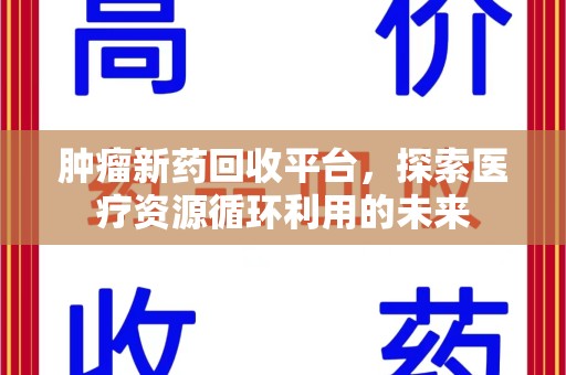 西安肿瘤新药回收平台，探索医疗资源循环利用的未来