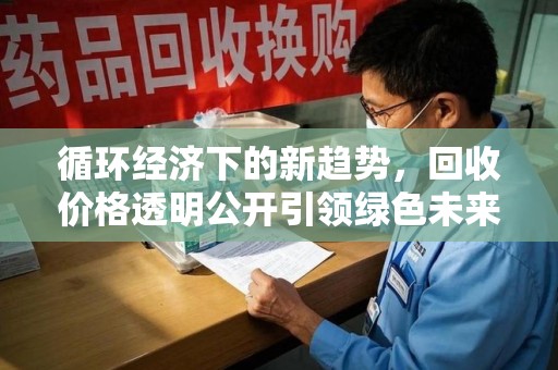 西安循环经济下的新趋势，回收价格透明公开引领绿色未来