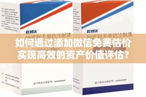 西安如何通过添加微信免费估价实现高效的资产价值评估？