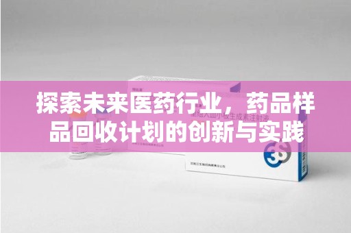 西安探索未来医药行业，药品样品回收计划的创新与实践