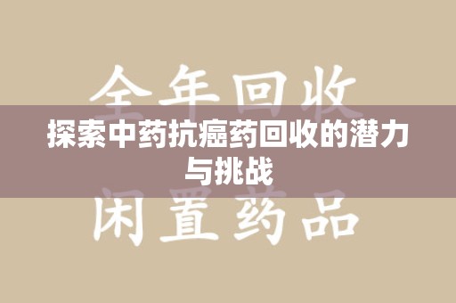 西安探索中药抗癌药回收的潜力与挑战