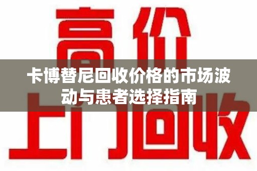 西安卡博替尼回收价格的市场波动与患者选择指南