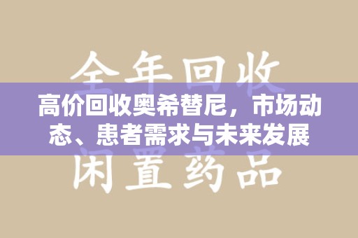 西安高价回收奥希替尼，市场动态、患者需求与未来发展