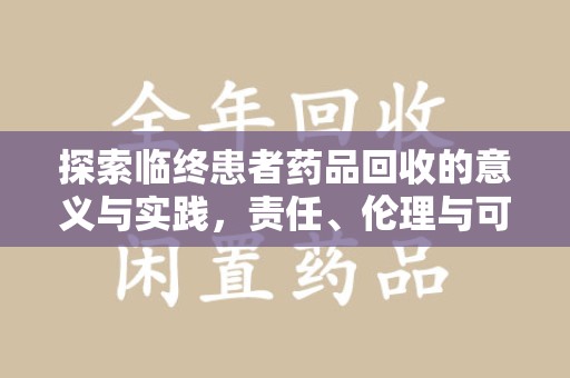 西安探索临终患者药品回收的意义与实践，责任、伦理与可持续发展