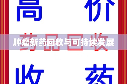 西安肿瘤新药回收与可持续发展