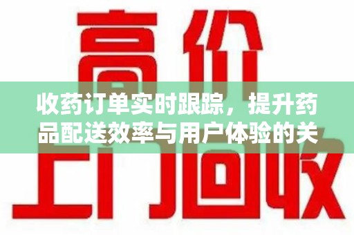 西安收药订单实时跟踪，提升药品配送效率与用户体验的关键