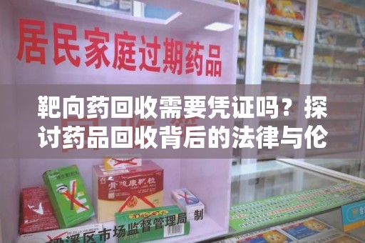 西安靶向药回收需要凭证吗？探讨药品回收背后的法律与伦理