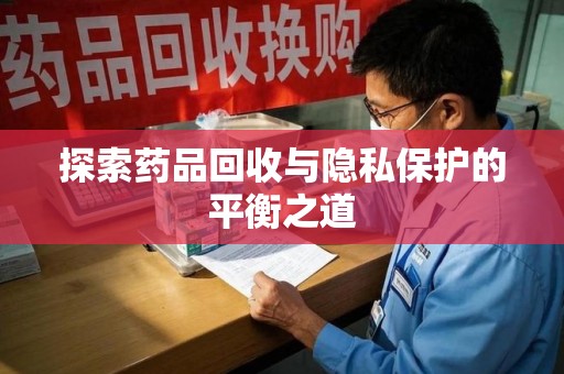 西安探索药品回收与隐私保护的平衡之道