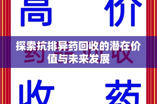 西安探索抗排异药回收的潜在价值与未来发展