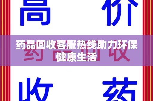 西安药品回收客服热线助力环保健康生活