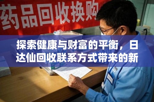 西安探索健康与财富的平衡，日达仙回收联系方式带来的新机遇