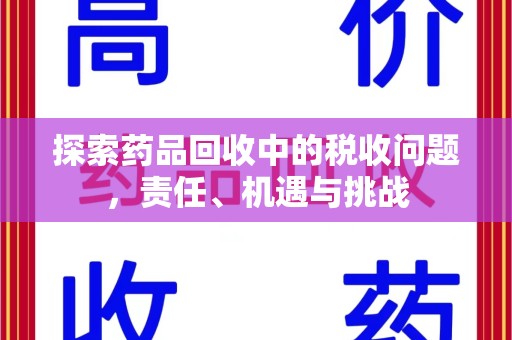西安探索药品回收中的税收问题，责任、机遇与挑战